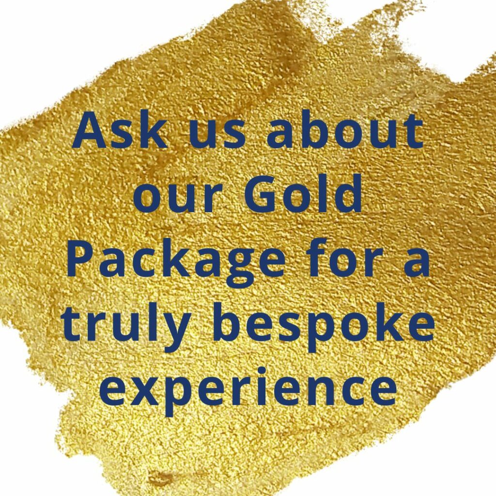 Ask us about our Gold package for a truly bespoke experience.